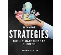 Winning Strategies: The Ultimate Guide to Success: Master Proven Tactics to Achieve Your Goals and Dominate Success