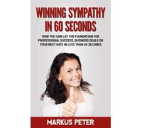 Winning Sympathy In 60 Seconds:How You Can Lay The Foundation For Professional Success, Business Deals Or Your Next Date In Less Than 60 Seconds.