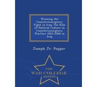 Winning The Counterinsurgency Fight In Iraq: The Role Of Political Culture In Counterinsurgency Warfare 2003-2006 In Iraq - War College Series
