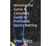 Winning the Game A Complete Guide to Profitable Sports Betting