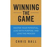 Winning The Game: Master Your Potential, Lead With Purpose, And Love The Process