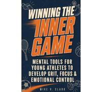 Winning the Inner Game: Mental Tools for Young Athletes to Develop Grit, Focus, and Emotional Control