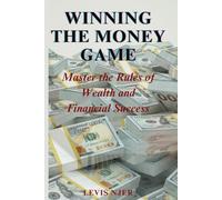 Winning the Money Game: Master the Rules of Wealth and Financial Success