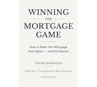 Winning the Mortgage Game: How to Make Your Mortgage Feel Lighter and End Sooner
