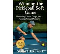 Winning the Pickleball Soft Game: Mastering Dinks, Drops, and Patience Under Pressure: Win More Pickleball Matches Without Raw Power