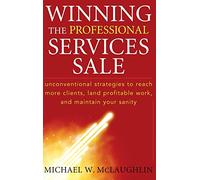 Winning the Professional Services Sale: Unconventional Strategies to Reach More Clients, Land Profitable Work, and Maintain Your Sanity