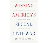 Winning the Second Civil War: Progressivism's Authoritarian Threat, Where It Came From, and How to Defeat It