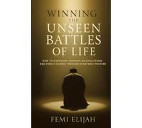 Winning the Unseen Battles of Life: How to Overcome Demonic Manipulation, Family Curses, and the War Against Firstborns Through Strategic Prayers