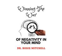 Winning The War of Negativity in Your Mind: A Guide to Overcome Negative Thoughts & Substitute It with Positive Thinking