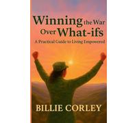 Winning the War Over What-ifs: A Practical Guide to Living Empowered: A Practical Guide to Living Empowered