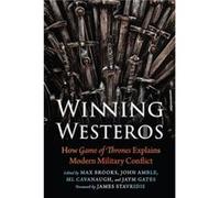 Winning Westeros How Game of Thrones Explains Modern Military Conflict by Foreword by James Stavridis & Edited by Max Brooks & Edited by ML Cavanaugh & E Foreword by James Stavridis Edited by Max Broo