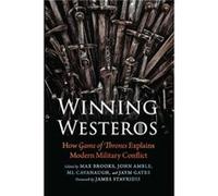 Winning Westeros How Game of Thrones Explains Modern Military Conflict by Foreword by James Stavridis & Edited by Max Brooks & Edited by John Amble & Edi Foreword by James Stavridis , Edited by Max Br