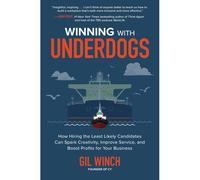 Winning With Underdogs: How Hiring The Least Likely Candidates Can Spark Creativity, Improve Service, And Boost Profits For Your Business