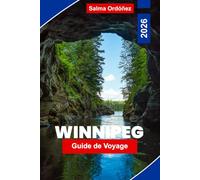 WINNIPEG Guide de voyage 2026: Explorez des sites historiques, des attractions culturelles, des parcs pittoresques, de la cuisine locale et des conseils pratiques pour votre voyage au Canada