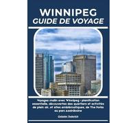 WINNIPEG GUIDE DE VOYAGE: Voyagez malin avec Winnipeg : planification essentielle, découvertes des quartiers et activités de plein air, et sites emblématiques, de The Forks au parc Assiniboine