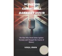 WINSTON CHURCHILL DARKEST HOUR: The Man Who Stood Alone Against Tyranny and Changed the Course of History
