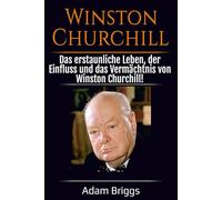 Winston Churchill: Das erstaunliche Leben, der Einfluss und das Vermächtnis von Winston Churchill!