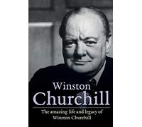 Winston Churchill: The amazing life and legacy of Winston Churchill