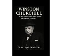 WINSTON CHURCHILL: The War Leader Who Defied Tyranny and Inspired a Nation