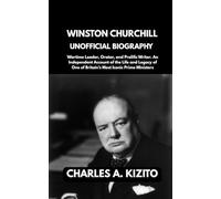 WINSTON CHURCHILL UNOFFICIAL BIOGRAPHY: Wartime Leader, Orator, and Prolific Writer. An Independent Account of the Life and Legacy of One of Britain’s Most Iconic Prime Ministers