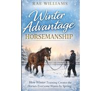 Winter Advantage Horsemanship: How Winter Training Creates the Horses Everyone Wants by Spring