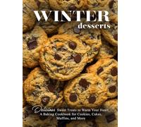 Winter Desserts: Delicious Sweet Treats to Warm Your Heart; A Baking Cookbook for Cookies, Cakes, Muffins, and More