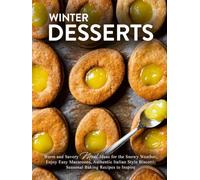 Winter Desserts: Warm and Savory Meal Ideas for the Snowy Weather; Enjoy Easy Macaroons, Authentic Italian Style Biscotti; Seasonal Baking Recipes to Inspire