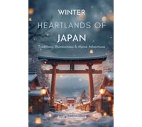 Winter Heartlands of Japan: Traditions, Illuminations & Alpine Adventures: Explore Tokyo, Nagano & the Central Alps Through Culture, Landmarks & Travel Experiences