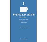 Winter Sips: 50 Cozy Coffee, Cocoa, Cider, Tea & Protein Shake Recipes