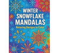 Winter Snowflake Mandalas, Relaxing Designs to Color Calm, Frosty Designs to Melt Stress Away: Peaceful Winter Pages Featuring Relaxing Snowflake Patterns to Calm Your Mind & Brighten Your Day