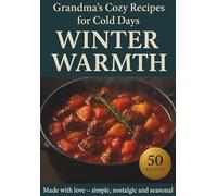 Winter Warmth: Comfort Recipes from Grandma’s Kitchen: 50 Easy & Affordable Winter Recipes - Homemade Soups, Stews, and Baked Meals Inspired by Grandma’s Comfort Cooking, Simple Dishes taste of home