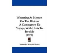 Wintering at Menton on the Riviera: A Compagnon de Voyage, with Hints to Invalids (1872) Brown, Alexander Menzies (Auteur)