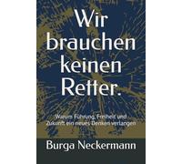 Wir brauchen keinen Retter.: Warum Führung, Freiheit und Zukunft ein neues Denken verlangen