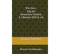 Wir Drei - Tag der deutschen Einheit, 3. Oktober 2017 & ich: Roman’s Erzählungen: