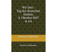 Wir Drei - Tag der deutschen Einheit, 3. Oktober 2017 & ich: Roman’s Erzählungen: