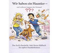 Wir haben ein Haustier - und verlieren langsam den Verstand: Das frech-chaotische Anti-Stress-Malbuch für tapfere Haustierbesitzer