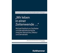Wir Leben in Einer Zeitenwende ...: Michael Kardinal Von Faulhaber Und Die Katholische Kirche Zwischen Monarchie, Diktatur Und Demokratie