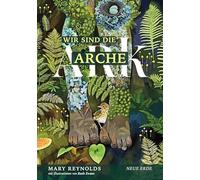 Wir sind die Arche - ARK: Die Artenvielfalt retten - Unsere Gärten in ihre wahre Natur zurückverwandeln durch Taten wiederherstellender Zuwendung