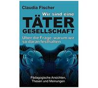 Wir Sind Eine Tätergesellschaft ... Und Warum Wir So Daran Festhalten!