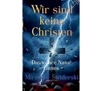 Wir sind keine Christen: Die wahre Natur Gottes