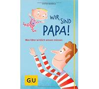 Wir sind Papa!: Was Väter wirklich wissen müssen