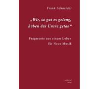 Wir, so gut es gelang, haben das Unsre getan: Fragmente aus einem Leben für Neue Musik - Schneider, Frank