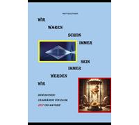 Wir waren schon immer - Wir werden immer sein: Bewusstsein: Unabhängig von Raum, Zeit und Materie