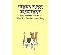 Wire Fox Terrier: The Ultimate Guide To Wire Fox Terrier Breed Dog: Why We Love The Wire Fox Terrier