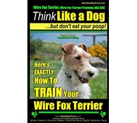 Wire Fox Terrier, Wire Fox Terrier Training, AAA AKC | Think Like a Dog ~ But Don't Eat Your Poop! | Wire Fox Terrier Breed Expert Training |: Here's EXACTLY How To TRAIN Your Wire Fox Terrier