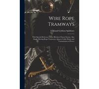 Wire Rope Tramways: With Special Reference To The Bleichert Patent System. Also Single Moving-Rope Tramways, Quarry Cable Hoists And Trans