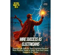 Wire Success as Electricians: Essential Life Skills for Teens Learning Electrical Work Practical Guide to Safety Tools and Career Success in the Trades