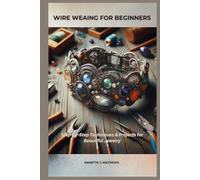 WIRE WEAVING FOR BEGINNERS: Step-by-Step Techniques & Projects for Beautiful Jewelry