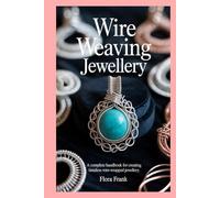 Wire Weaving Jewellery: A Complete Handbook for Creating Timeless Wire-Wrapped Jewellery