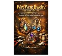 Wire Wrap Jewelry for Beginners: Learn Wire Wrapping Step by Step, Master Essential Techniques, and Create Stunning Handmade Wire Jewelry at Home